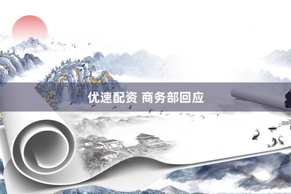 优速配资 商务部回应