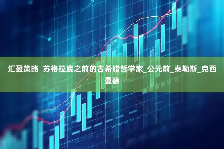 汇盈策略  苏格拉底之前的古希腊哲学家_公元前_泰勒斯_克西曼德