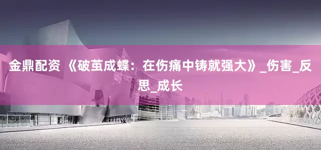 金鼎配资 《破茧成蝶：在伤痛中铸就强大》_伤害_反思_成长