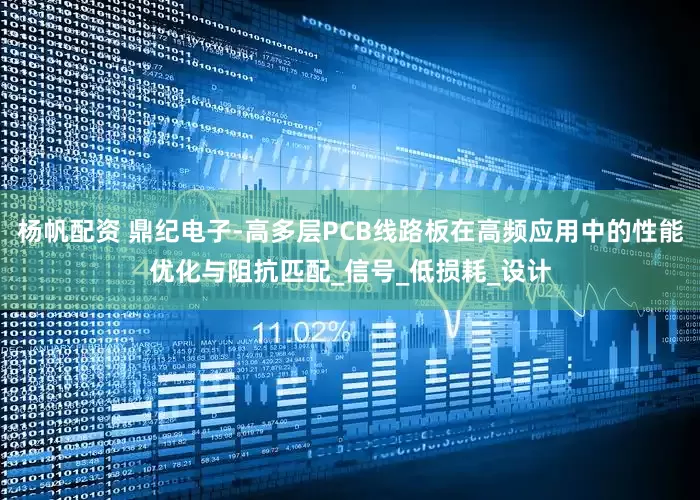 杨帆配资 鼎纪电子-高多层PCB线路板在高频应用中的性能优化与阻抗匹配_信号_低损耗_设计