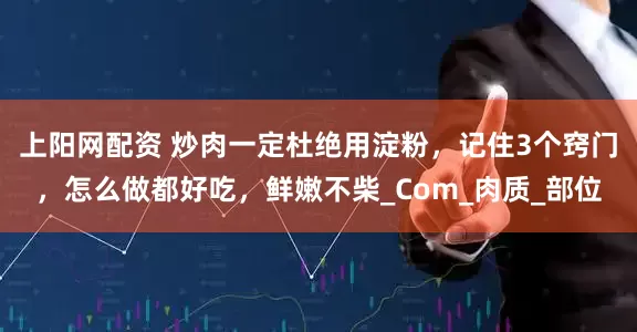 上阳网配资 炒肉一定杜绝用淀粉，记住3个窍门，怎么做都好吃，鲜嫩不柴_Com_肉质_部位