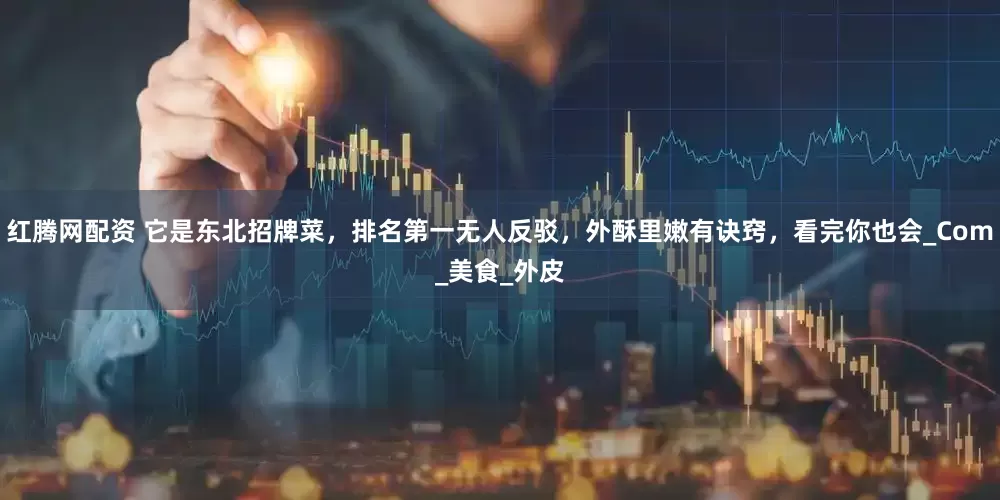 红腾网配资 它是东北招牌菜，排名第一无人反驳，外酥里嫩有诀窍，看完你也会_Com_美食_外皮