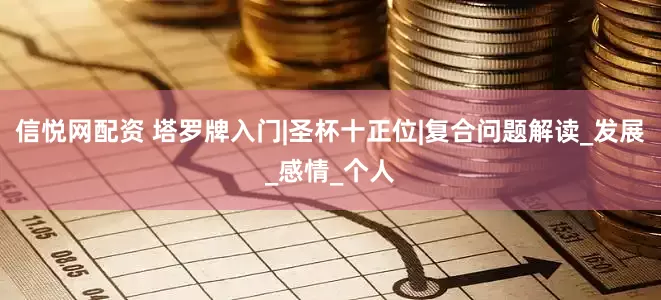 信悦网配资 塔罗牌入门|圣杯十正位|复合问题解读_发展_感情_个人
