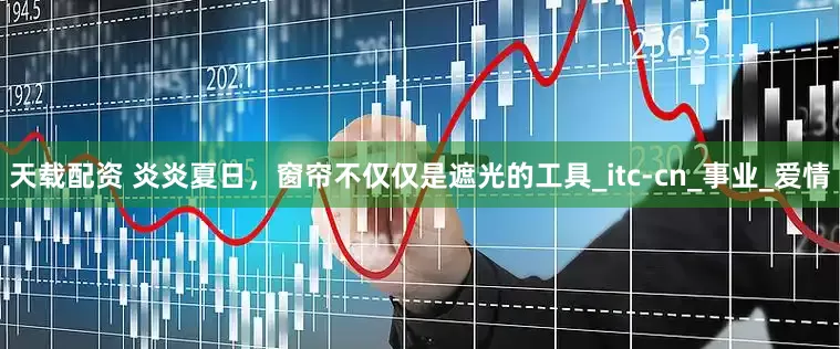 天载配资 炎炎夏日，窗帘不仅仅是遮光的工具_itc-cn_事业_爱情