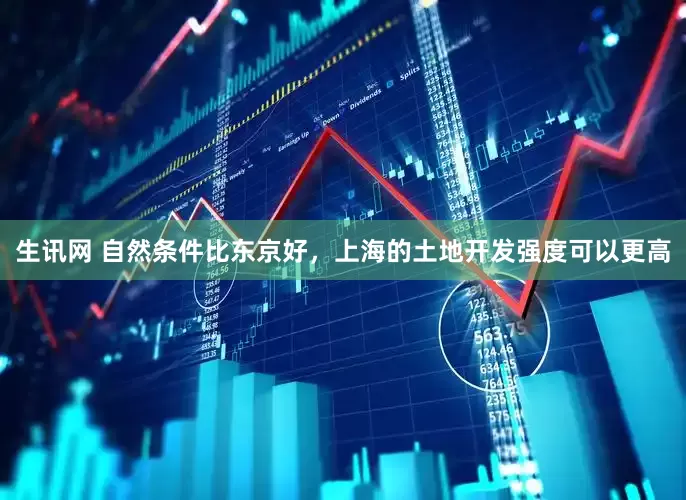 生讯网 自然条件比东京好，上海的土地开发强度可以更高
