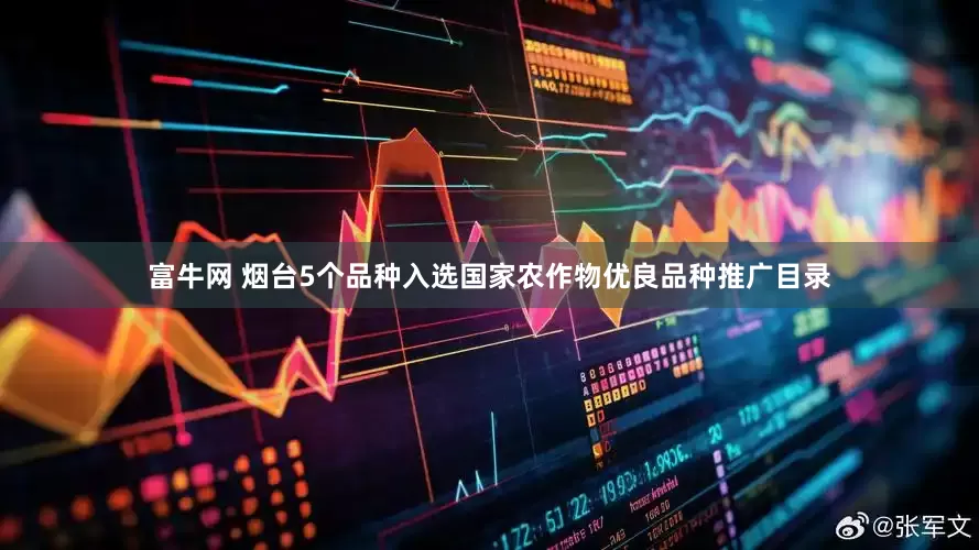 富牛网 烟台5个品种入选国家农作物优良品种推广目录