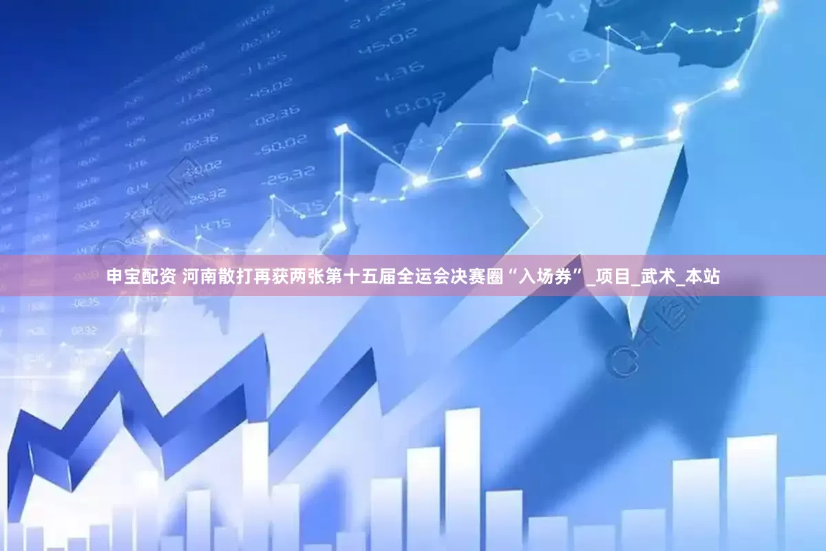 申宝配资 河南散打再获两张第十五届全运会决赛圈“入场券”_项目_武术_本站