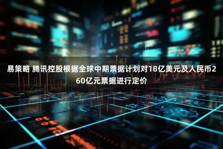 易策略 腾讯控股根据全球中期票据计划对18亿美元及人民币260亿元票据进行定价